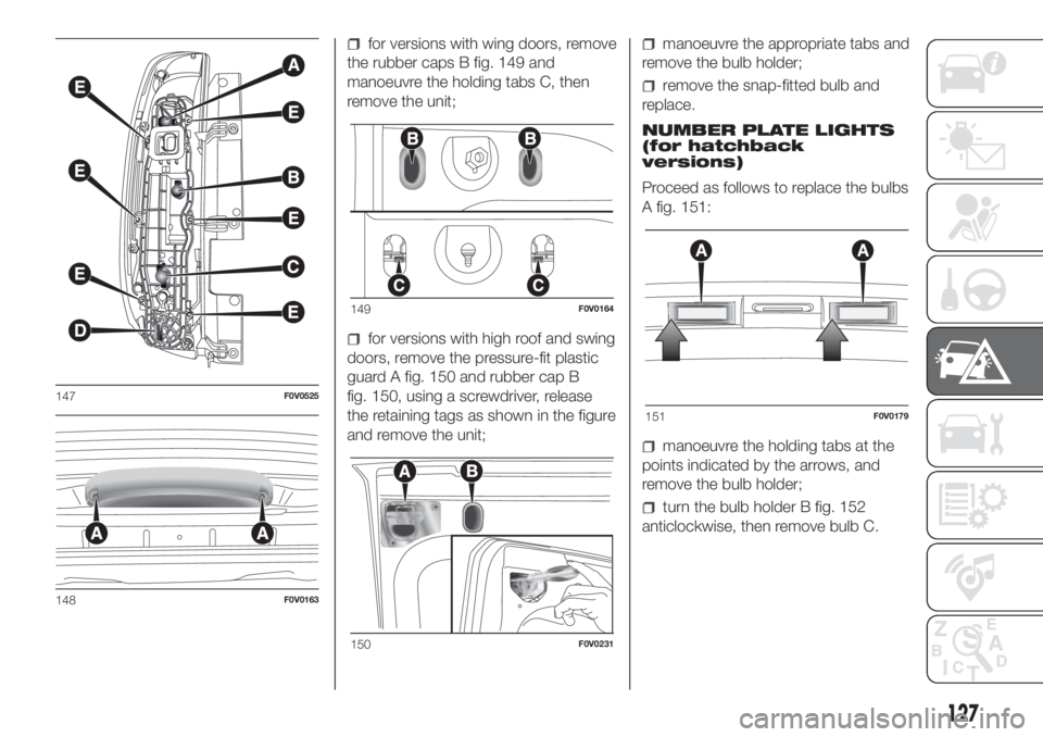 FIAT DOBLO PANORAMA 2018 Owner handbook (in English) for versions with wing doors, remove
the rubber caps B fig. 149 and
manoeuvre the holding tabs C, then
remove the unit;
for versions with high roof and swing
doors, remove the pressure-fit plastic
gua FIAT DOBLO PANORAMA 2018 Owner handbook (in English) for versions with wing doors, remove
the rubber caps B fig. 149 and
manoeuvre the holding tabs C, then
remove the unit;
for versions with high roof and swing
doors, remove the pressure-fit plastic
gua
