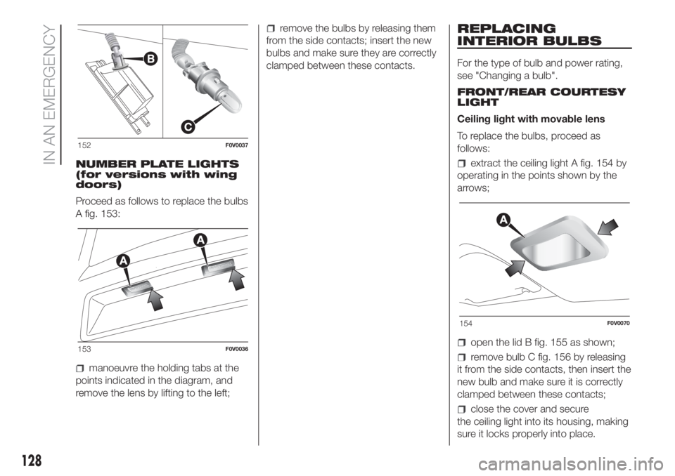 FIAT DOBLO PANORAMA 2018 Owner handbook (in English) NUMBER PLATE LIGHTS
(for versions with wing
doors)
Proceed as follows to replace the bulbs
A fig. 153:
manoeuvre the holding tabs at the
points indicated in the diagram, and
remove the lens by lifting FIAT DOBLO PANORAMA 2018 Owner handbook (in English) NUMBER PLATE LIGHTS
(for versions with wing
doors)
Proceed as follows to replace the bulbs
A fig. 153:
manoeuvre the holding tabs at the
points indicated in the diagram, and
remove the lens by lifting