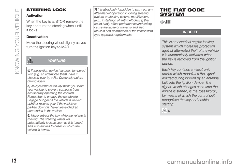 FIAT DOBLO PANORAMA 2018 Owner handbook (in English) STEERING LOCK
Activation
When the key is at STOP, remove the
key and turn the steering wheel until
it locks.
Deactivation
Move the steering wheel slightly as you
turn the ignition key to MAR.
WARNING
FIAT DOBLO PANORAMA 2018 Owner handbook (in English) STEERING LOCK
Activation
When the key is at STOP, remove the
key and turn the steering wheel until
it locks.
Deactivation
Move the steering wheel slightly as you
turn the ignition key to MAR.
WARNING