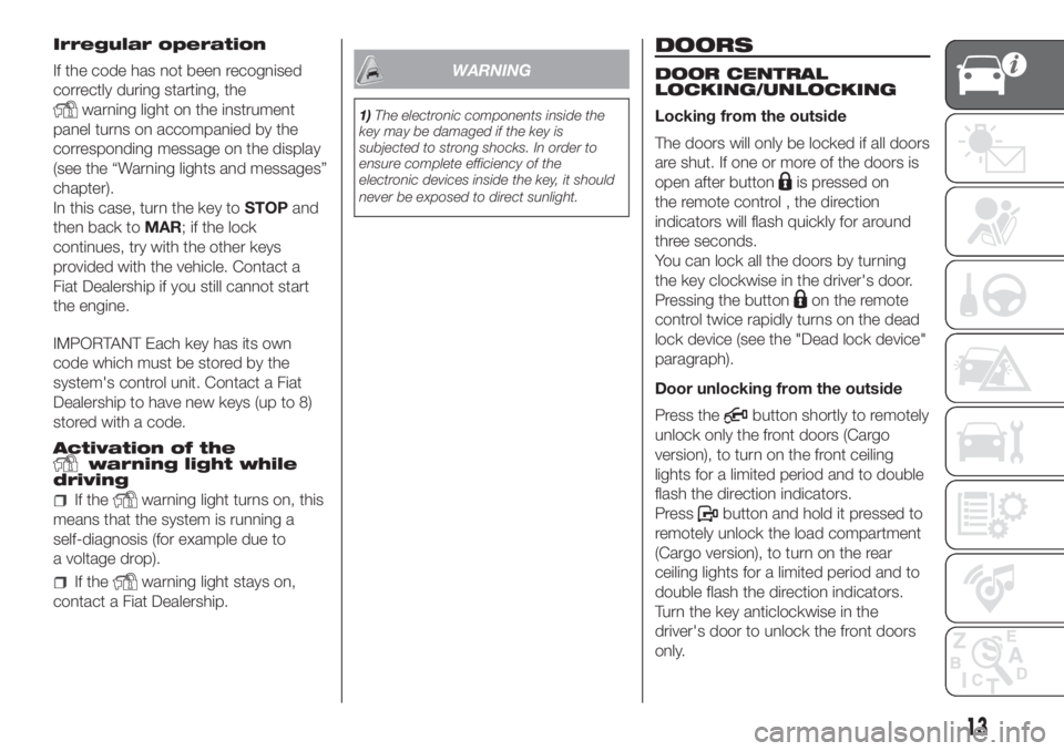 FIAT DOBLO PANORAMA 2018 Owner handbook (in English) Irregular operation
If the code has not been recognised
correctly during starting, the
warning light on the instrument
panel turns on accompanied by the
corresponding message on the display
(see the FIAT DOBLO PANORAMA 2018 Owner handbook (in English) Irregular operation
If the code has not been recognised
correctly during starting, the
warning light on the instrument
panel turns on accompanied by the
corresponding message on the display
(see the