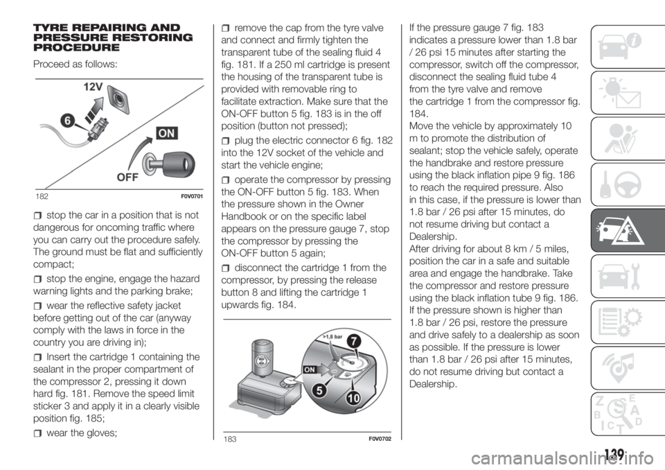 FIAT DOBLO PANORAMA 2018 Owner handbook (in English) TYRE REPAIRING AND
PRESSURE RESTORING
PROCEDURE
Proceed as follows:
stop the car in a position that is not
dangerous for oncoming traffic where
you can carry out the procedure safely.
The ground must FIAT DOBLO PANORAMA 2018 Owner handbook (in English) TYRE REPAIRING AND
PRESSURE RESTORING
PROCEDURE
Proceed as follows:
stop the car in a position that is not
dangerous for oncoming traffic where
you can carry out the procedure safely.
The ground must