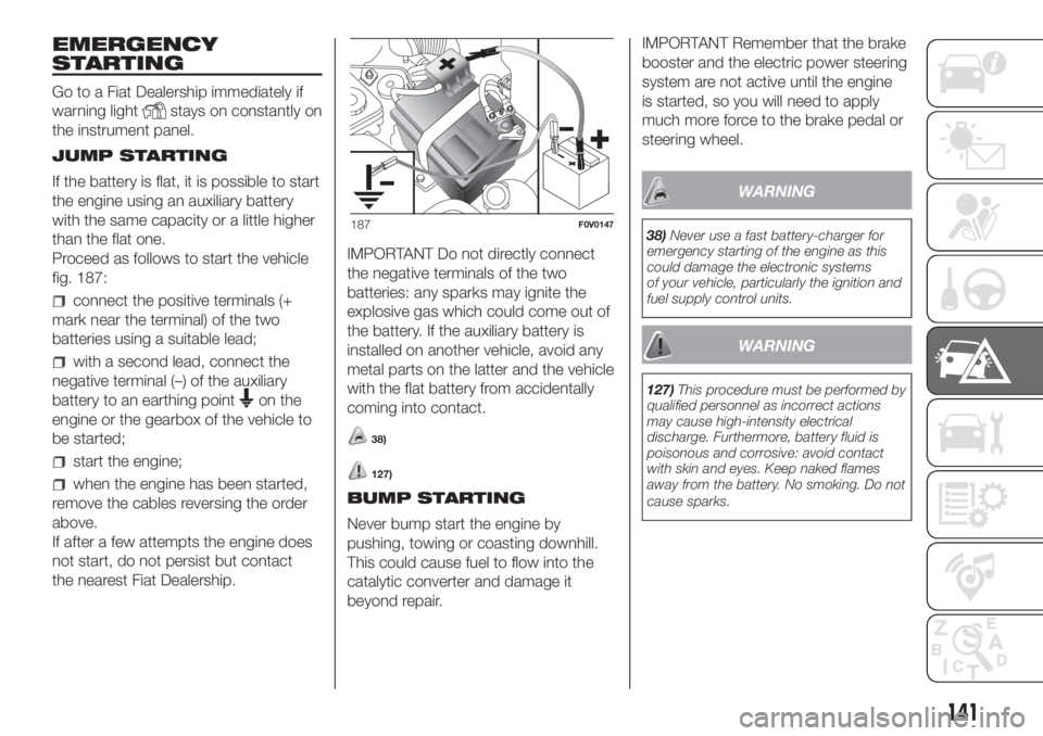 FIAT DOBLO PANORAMA 2018 Owner handbook (in English) EMERGENCY
STARTING
Go to a Fiat Dealership immediately if
warning light
stays on constantly on
the instrument panel.
JUMP STARTING
If the battery is flat, it is possible to start
the engine using an a FIAT DOBLO PANORAMA 2018 Owner handbook (in English) EMERGENCY
STARTING
Go to a Fiat Dealership immediately if
warning light
stays on constantly on
the instrument panel.
JUMP STARTING
If the battery is flat, it is possible to start
the engine using an a