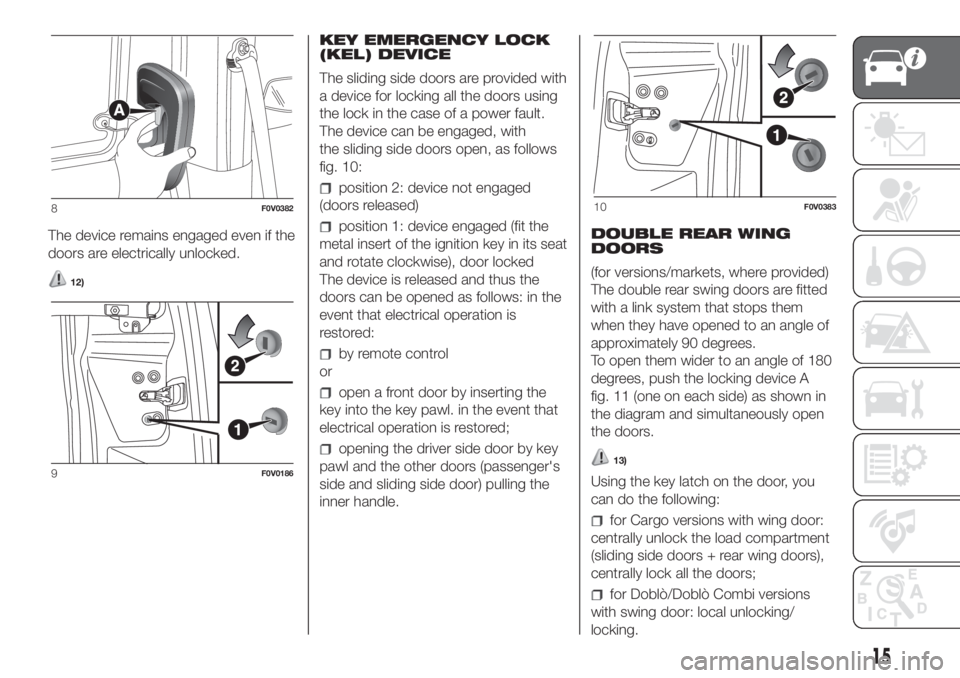 FIAT DOBLO PANORAMA 2018 Owner handbook (in English) The device remains engaged even if the
doors are electrically unlocked.
12)
KEY EMERGENCY LOCK
(KEL) DEVICE
The sliding side doors are provided with
a device for locking all the doors using
the lock i FIAT DOBLO PANORAMA 2018 Owner handbook (in English) The device remains engaged even if the
doors are electrically unlocked.
12)
KEY EMERGENCY LOCK
(KEL) DEVICE
The sliding side doors are provided with
a device for locking all the doors using
the lock i