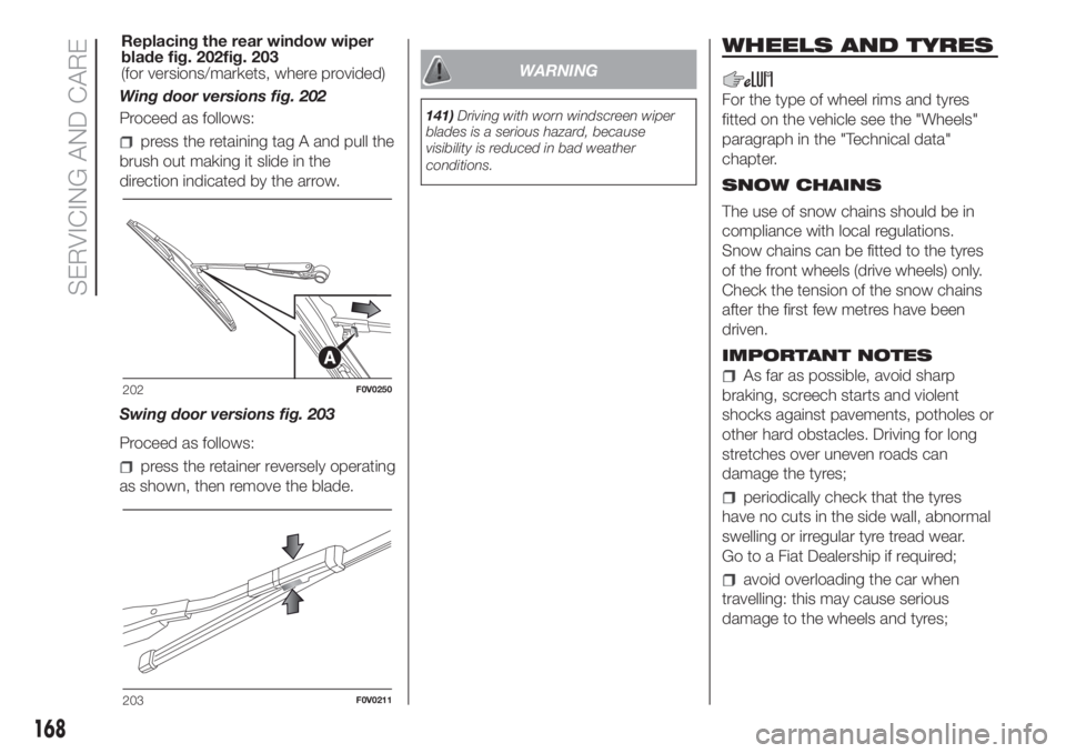 FIAT DOBLO PANORAMA 2018 Owner handbook (in English) Wing door versions fig. 202
Proceed as follows:
press the retaining tag A and pull the
brush out making it slide in the
direction indicated by the arrow.
Swing door versions fig. 203
Proceed as follow FIAT DOBLO PANORAMA 2018 Owner handbook (in English) Wing door versions fig. 202
Proceed as follows:
press the retaining tag A and pull the
brush out making it slide in the
direction indicated by the arrow.
Swing door versions fig. 203
Proceed as follow