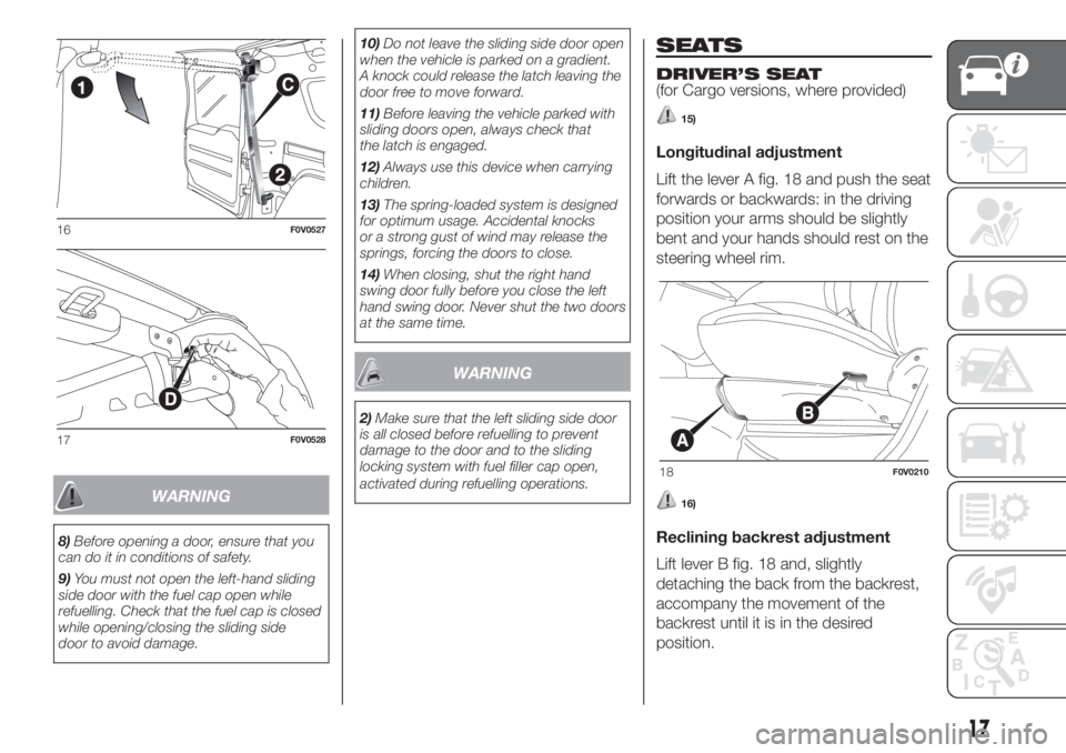 FIAT DOBLO PANORAMA 2018 Owner handbook (in English) WARNING
8)Before opening a door, ensure that you
can do it in conditions of safety.
9)You must not open the left-hand sliding
side door with the fuel cap open while
refuelling. Check that the fuel cap FIAT DOBLO PANORAMA 2018 Owner handbook (in English) WARNING
8)Before opening a door, ensure that you
can do it in conditions of safety.
9)You must not open the left-hand sliding
side door with the fuel cap open while
refuelling. Check that the fuel cap