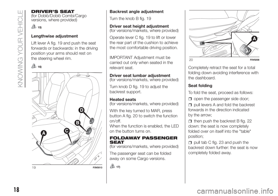 FIAT DOBLO PANORAMA 2018 Owner handbook (in English) DRIVER’S SEAT
(for Doblò/Doblò Combi/Cargo
versions, where provided)
15)
Lengthwise adjustment
Lift lever A fig. 19 and push the seat
forwards or backwards: in the driving
position your arms shoul FIAT DOBLO PANORAMA 2018 Owner handbook (in English) DRIVER’S SEAT
(for Doblò/Doblò Combi/Cargo
versions, where provided)
15)
Lengthwise adjustment
Lift lever A fig. 19 and push the seat
forwards or backwards: in the driving
position your arms shoul
