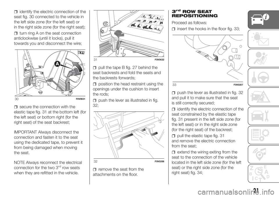 FIAT DOBLO PANORAMA 2018 Owner handbook (in English) identify the electric connection of the
seat fig. 30 connected to the vehicle in
the left side zone (for the left seat) or
in the right side zone (for the right seat);
turn ring A on the seat connecti FIAT DOBLO PANORAMA 2018 Owner handbook (in English) identify the electric connection of the
seat fig. 30 connected to the vehicle in
the left side zone (for the left seat) or
in the right side zone (for the right seat);
turn ring A on the seat connecti