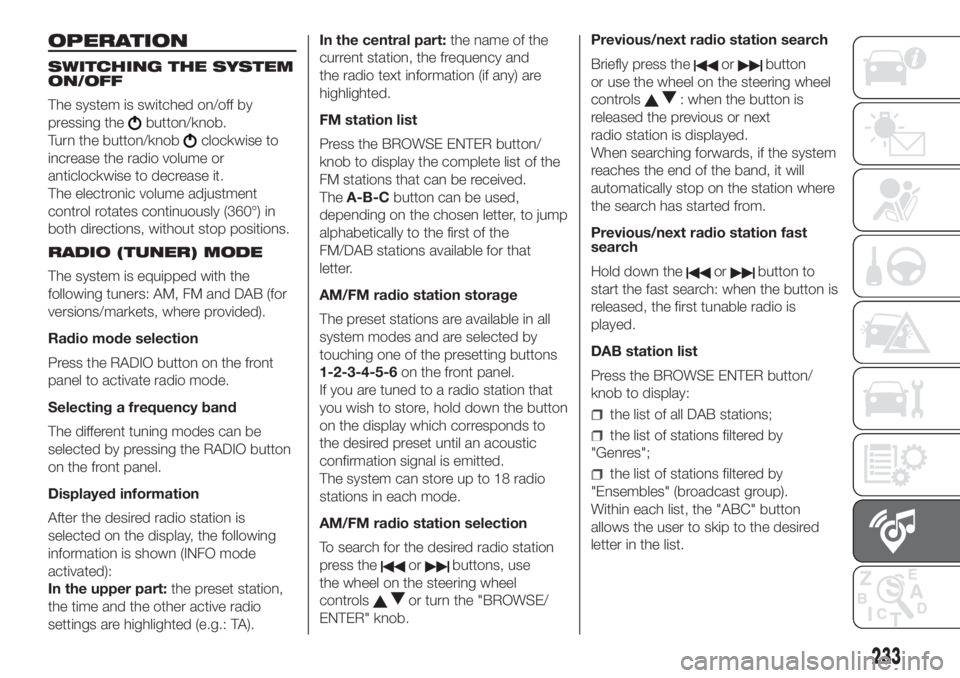 FIAT DOBLO PANORAMA 2018 Owner handbook (in English) OPERATION
SWITCHING THE SYSTEM
ON/OFF
The system is switched on/off by
pressing the
button/knob.
Turn the button/knob
clockwise to
increase the radio volume or
anticlockwise to decrease it.
The electr FIAT DOBLO PANORAMA 2018 Owner handbook (in English) OPERATION
SWITCHING THE SYSTEM
ON/OFF
The system is switched on/off by
pressing the
button/knob.
Turn the button/knob
clockwise to
increase the radio volume or
anticlockwise to decrease it.
The electr