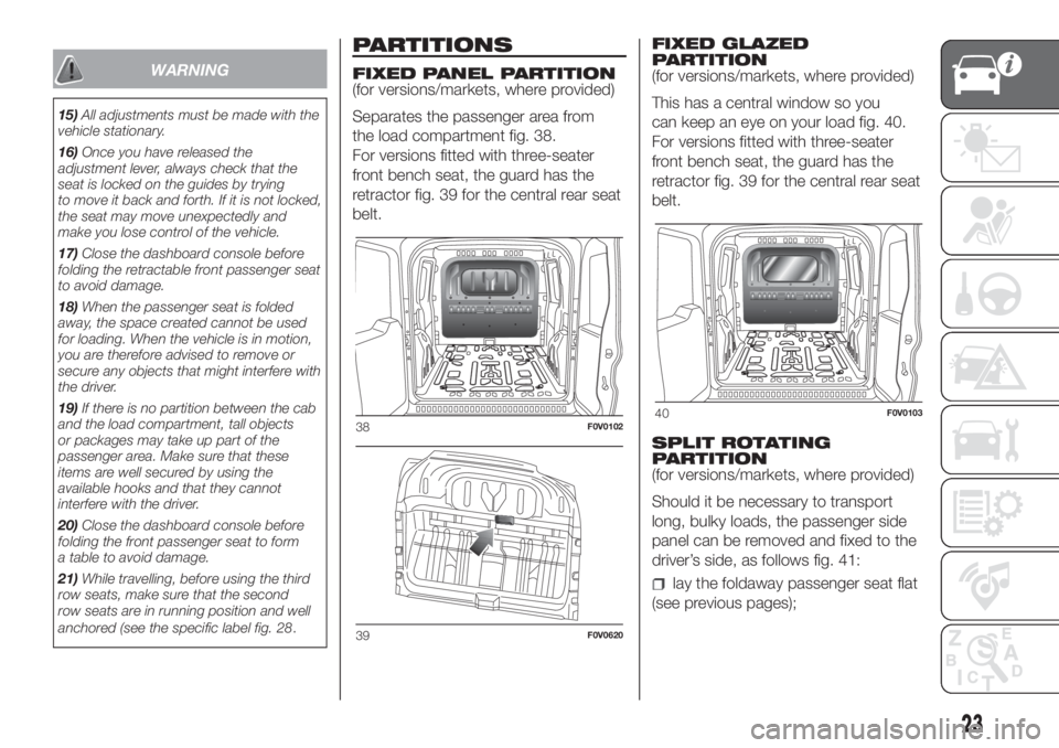 FIAT DOBLO PANORAMA 2018 Owner handbook (in English) WARNING
15)All adjustments must be made with the
vehicle stationary.
16)Once you have released the
adjustment lever, always check that the
seat is locked on the guides by trying
to move it back and fo FIAT DOBLO PANORAMA 2018 Owner handbook (in English) WARNING
15)All adjustments must be made with the
vehicle stationary.
16)Once you have released the
adjustment lever, always check that the
seat is locked on the guides by trying
to move it back and fo