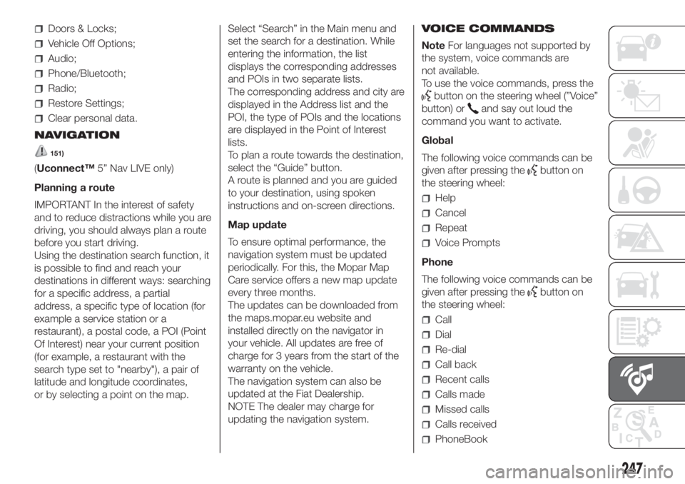 FIAT DOBLO PANORAMA 2018 Owner handbook (in English) Doors & Locks;
Vehicle Off Options;
Audio;
Phone/Bluetooth;
Radio;
Restore Settings;
Clear personal data.
NAVIGATION
151)
(Uconnect™5” Nav LIVE only)
Planning a route
IMPORTANT In the interest of FIAT DOBLO PANORAMA 2018 Owner handbook (in English) Doors & Locks;
Vehicle Off Options;
Audio;
Phone/Bluetooth;
Radio;
Restore Settings;
Clear personal data.
NAVIGATION
151)
(Uconnect™5” Nav LIVE only)
Planning a route
IMPORTANT In the interest of