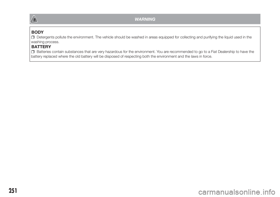FIAT DOBLO PANORAMA 2018 Owner handbook (in English) 251
WARNING
BODY
Detergents pollute the environment. The vehicle should be washed in areas equipped for collecting and purifying the liquid used in the
washing process.
BATTERY
Batteries contain subst FIAT DOBLO PANORAMA 2018 Owner handbook (in English) 251
WARNING
BODY
Detergents pollute the environment. The vehicle should be washed in areas equipped for collecting and purifying the liquid used in the
washing process.
BATTERY
Batteries contain subst