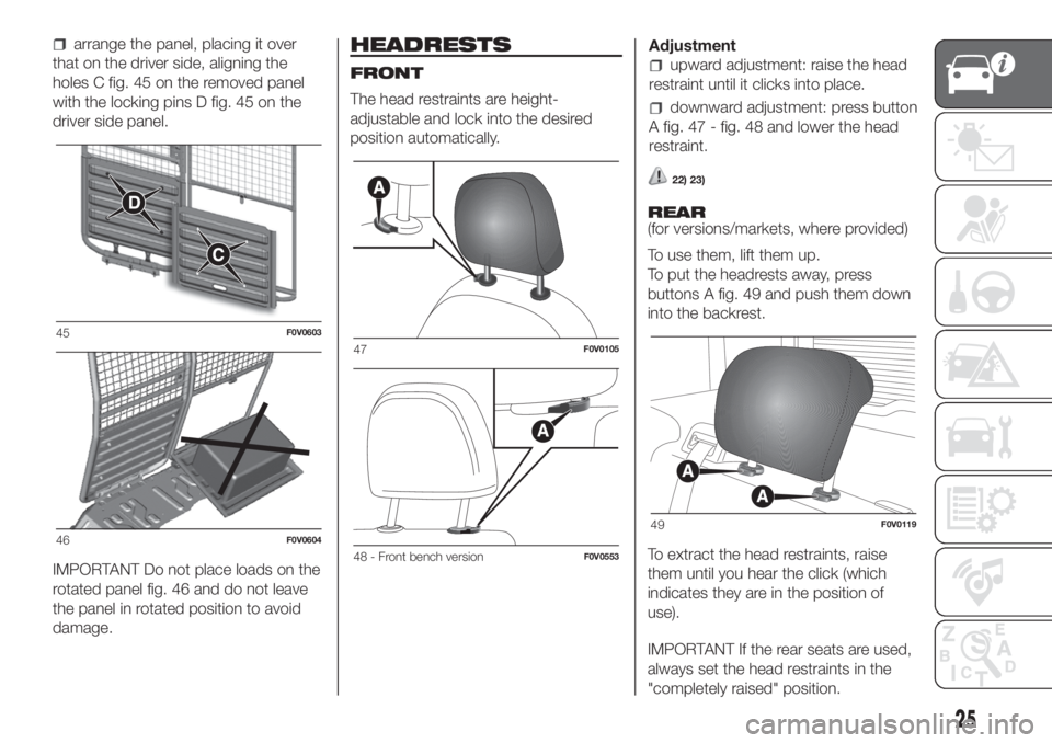 FIAT DOBLO PANORAMA 2018 Owner handbook (in English) arrange the panel, placing it over
that on the driver side, aligning the
holes C fig. 45 on the removed panel
with the locking pins D fig. 45 on the
driver side panel.
IMPORTANT Do not place loads on FIAT DOBLO PANORAMA 2018 Owner handbook (in English) arrange the panel, placing it over
that on the driver side, aligning the
holes C fig. 45 on the removed panel
with the locking pins D fig. 45 on the
driver side panel.
IMPORTANT Do not place loads on