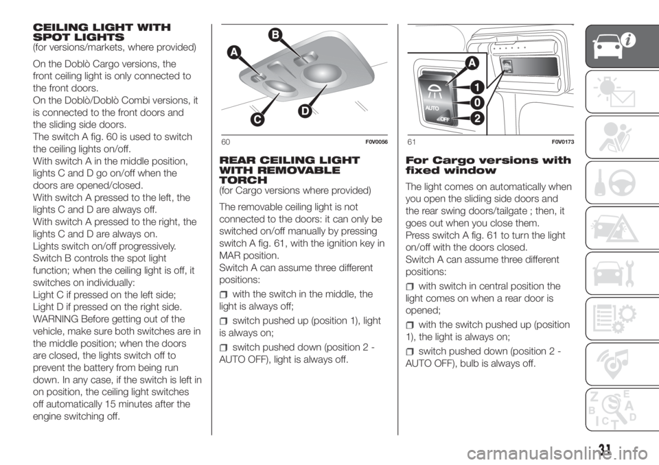 FIAT DOBLO PANORAMA 2018 Owner handbook (in English) CEILING LIGHT WITH
SPOT LIGHTS
(for versions/markets, where provided)
On the Doblò Cargo versions, the
front ceiling light is only connected to
the front doors.
On the Doblò/Doblò Combi versions, i FIAT DOBLO PANORAMA 2018 Owner handbook (in English) CEILING LIGHT WITH
SPOT LIGHTS
(for versions/markets, where provided)
On the Doblò Cargo versions, the
front ceiling light is only connected to
the front doors.
On the Doblò/Doblò Combi versions, i