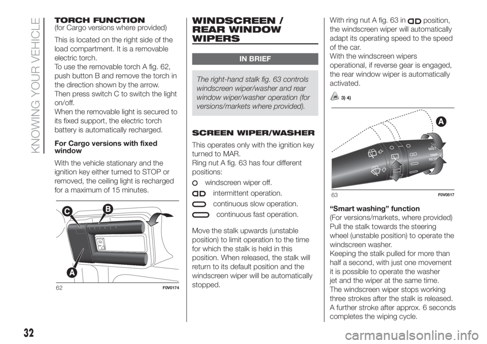 FIAT DOBLO PANORAMA 2018 Owner handbook (in English) TORCH FUNCTION
(for Cargo versions where provided)
This is located on the right side of the
load compartment. It is a removable
electric torch.
To use the removable torch A fig. 62,
push button B and FIAT DOBLO PANORAMA 2018 Owner handbook (in English) TORCH FUNCTION
(for Cargo versions where provided)
This is located on the right side of the
load compartment. It is a removable
electric torch.
To use the removable torch A fig. 62,
push button B and