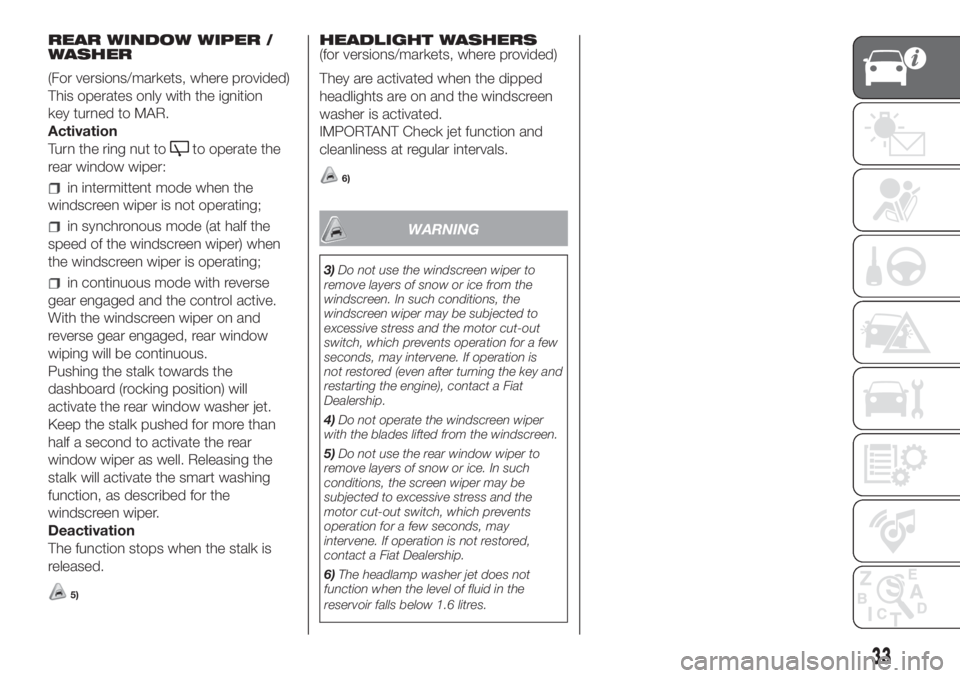 FIAT DOBLO PANORAMA 2018 Owner handbook (in English) REAR WINDOW WIPER /
WASHER
(For versions/markets, where provided)
This operates only with the ignition
key turned to MAR.
Activation
Turn the ring nut to
to operate the
rear window wiper:
in intermitt FIAT DOBLO PANORAMA 2018 Owner handbook (in English) REAR WINDOW WIPER /
WASHER
(For versions/markets, where provided)
This operates only with the ignition
key turned to MAR.
Activation
Turn the ring nut to
to operate the
rear window wiper:
in intermitt