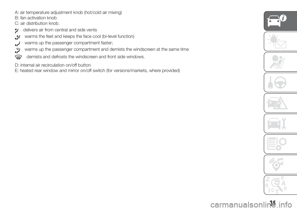FIAT DOBLO PANORAMA 2018 Owner handbook (in English) A: air temperature adjustment knob (hot/cold air mixing)
B: fan activation knob
C: air distribution knob.
delivers air from central and side vents
warms the feet and keeps the face cool (bi-level func FIAT DOBLO PANORAMA 2018 Owner handbook (in English) A: air temperature adjustment knob (hot/cold air mixing)
B: fan activation knob
C: air distribution knob.
delivers air from central and side vents
warms the feet and keeps the face cool (bi-level func