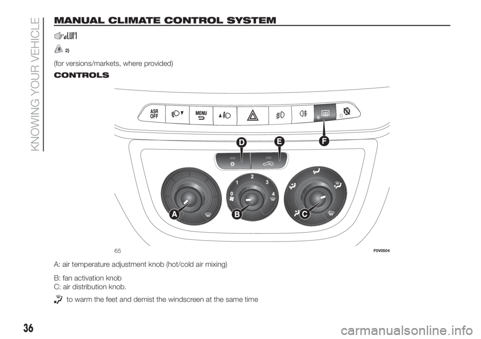 FIAT DOBLO PANORAMA 2018 Owner handbook (in English) MANUAL CLIMATE CONTROL SYSTEM
2)
(for versions/markets, where provided).
CONTROLS
A: air temperature adjustment knob (hot/cold air mixing)
B: fan activation knob
C: air distribution knob.
to warm the FIAT DOBLO PANORAMA 2018 Owner handbook (in English) MANUAL CLIMATE CONTROL SYSTEM
2)
(for versions/markets, where provided).
CONTROLS
A: air temperature adjustment knob (hot/cold air mixing)
B: fan activation knob
C: air distribution knob.
to warm the