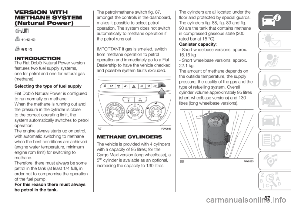 FIAT DOBLO PANORAMA 2018 Owner handbook (in English) VERSION WITH
METHANE SYSTEM
(Natural Power)
41) 42) 43)
8) 9) 10)
INTRODUCTION
The Fiat Doblò Natural Power version
features two fuel supply systems,
one for petrol and one for natural gas
(methane). FIAT DOBLO PANORAMA 2018 Owner handbook (in English) VERSION WITH
METHANE SYSTEM
(Natural Power)
41) 42) 43)
8) 9) 10)
INTRODUCTION
The Fiat Doblò Natural Power version
features two fuel supply systems,
one for petrol and one for natural gas
(methane).