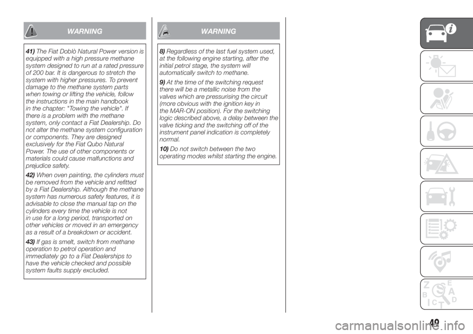 FIAT DOBLO PANORAMA 2018 Owner handbook (in English) WARNING
41)The Fiat Doblò Natural Power version is
equipped with a high pressure methane
system designed to run at a rated pressure
of 200 bar. It is dangerous to stretch the
system with higher press FIAT DOBLO PANORAMA 2018 Owner handbook (in English) WARNING
41)The Fiat Doblò Natural Power version is
equipped with a high pressure methane
system designed to run at a rated pressure
of 200 bar. It is dangerous to stretch the
system with higher press
