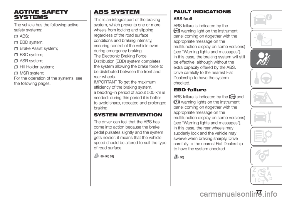 FIAT DOBLO PANORAMA 2018 Owner handbook (in English) ACTIVE SAFETY
SYSTEMS
The vehicle has the following active
safety systems:
ABS;
EBD system;
Brake Assist system;
ESC system;
ASR system;
Hill Holder system;
MSR system;
For the operation of the system FIAT DOBLO PANORAMA 2018 Owner handbook (in English) ACTIVE SAFETY
SYSTEMS
The vehicle has the following active
safety systems:
ABS;
EBD system;
Brake Assist system;
ESC system;
ASR system;
Hill Holder system;
MSR system;
For the operation of the system
