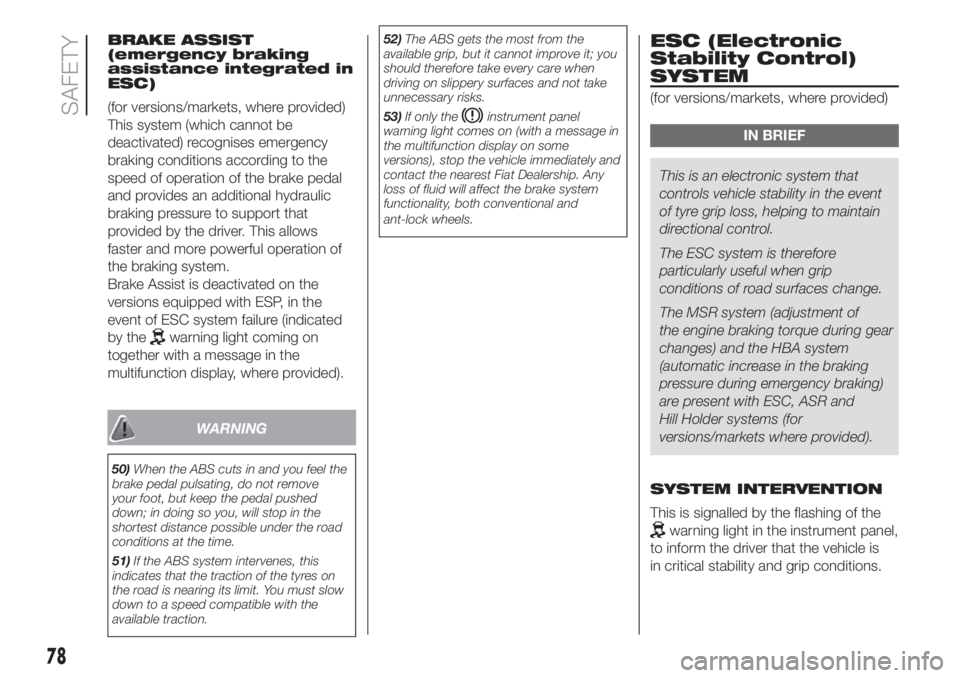 FIAT DOBLO PANORAMA 2018 Owner handbook (in English) BRAKE ASSIST
(emergency braking
assistance integrated in
ESC)
(for versions/markets, where provided)
This system (which cannot be
deactivated) recognises emergency
braking conditions according to the
FIAT DOBLO PANORAMA 2018 Owner handbook (in English) BRAKE ASSIST
(emergency braking
assistance integrated in
ESC)
(for versions/markets, where provided)
This system (which cannot be
deactivated) recognises emergency
braking conditions according to the