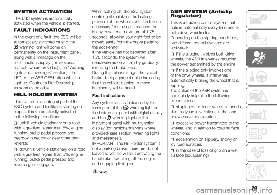 FIAT DOBLO PANORAMA 2018 Owner handbook (in English) SYSTEM ACTIVATION
The ESC system is automatically
activated when the vehicle is started.
FAULT INDICATIONS
In the event of a fault, the ESC will be
automatically switched off and the
warning light wil FIAT DOBLO PANORAMA 2018 Owner handbook (in English) SYSTEM ACTIVATION
The ESC system is automatically
activated when the vehicle is started.
FAULT INDICATIONS
In the event of a fault, the ESC will be
automatically switched off and the
warning light wil