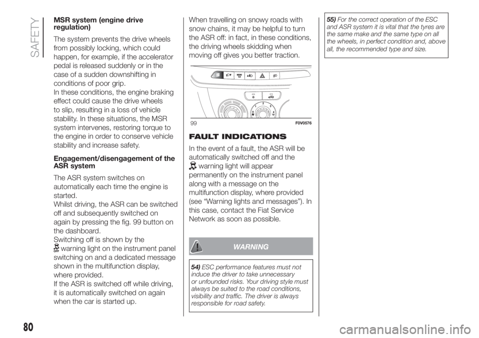 FIAT DOBLO PANORAMA 2018 Owner handbook (in English) MSR system (engine drive
regulation)
The system prevents the drive wheels
from possibly locking, which could
happen, for example, if the accelerator
pedal is released suddenly or in the
case of a sudd FIAT DOBLO PANORAMA 2018 Owner handbook (in English) MSR system (engine drive
regulation)
The system prevents the drive wheels
from possibly locking, which could
happen, for example, if the accelerator
pedal is released suddenly or in the
case of a sudd
