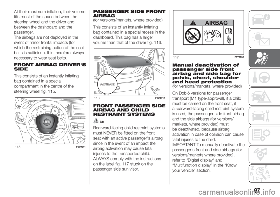 FIAT DOBLO PANORAMA 2018 Owner handbook (in English) At their maximum inflation, their volume
fills most of the space between the
steering wheel and the driver and
between the dashboard and the
passenger.
The airbags are not deployed in the
event of min FIAT DOBLO PANORAMA 2018 Owner handbook (in English) At their maximum inflation, their volume
fills most of the space between the
steering wheel and the driver and
between the dashboard and the
passenger.
The airbags are not deployed in the
event of min