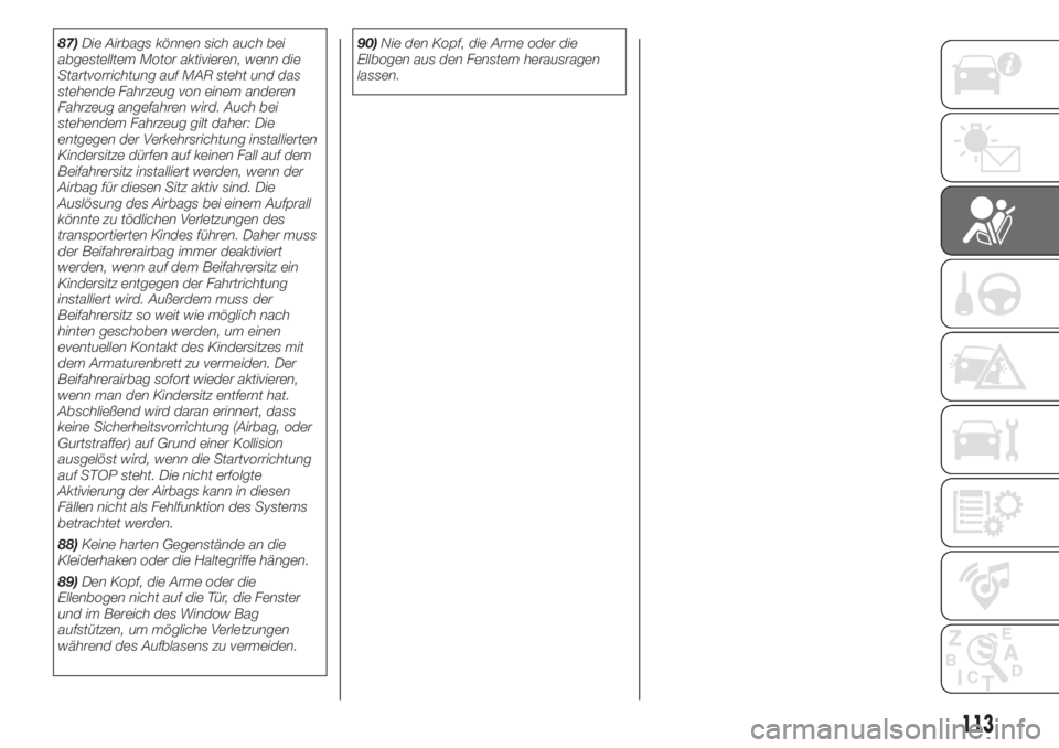 FIAT DOBLO PANORAMA 2018  Betriebsanleitung (in German) 87)Die Airbags können sich auch bei
abgestelltem Motor aktivieren, wenn die
Startvorrichtung auf MAR steht und das
stehende Fahrzeug von einem anderen
Fahrzeug angefahren wird. Auch bei
stehendem Fah