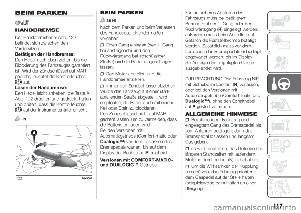 FIAT DOBLO PANORAMA 2018 Betriebsanleitung (in German) BEIM PARKEN
HANDBREMSE
Der Handbremshebel Abb. 122
befindet sich zwischen den
Vordersitzen.
Betätigen der Handbremse:
Den Hebel nach oben ziehen, bis die
Blockierung des Fahrzeuges garantiert
ist. Wi FIAT DOBLO PANORAMA 2018 Betriebsanleitung (in German) BEIM PARKEN
HANDBREMSE
Der Handbremshebel Abb. 122
befindet sich zwischen den
Vordersitzen.
Betätigen der Handbremse:
Den Hebel nach oben ziehen, bis die
Blockierung des Fahrzeuges garantiert
ist. Wi