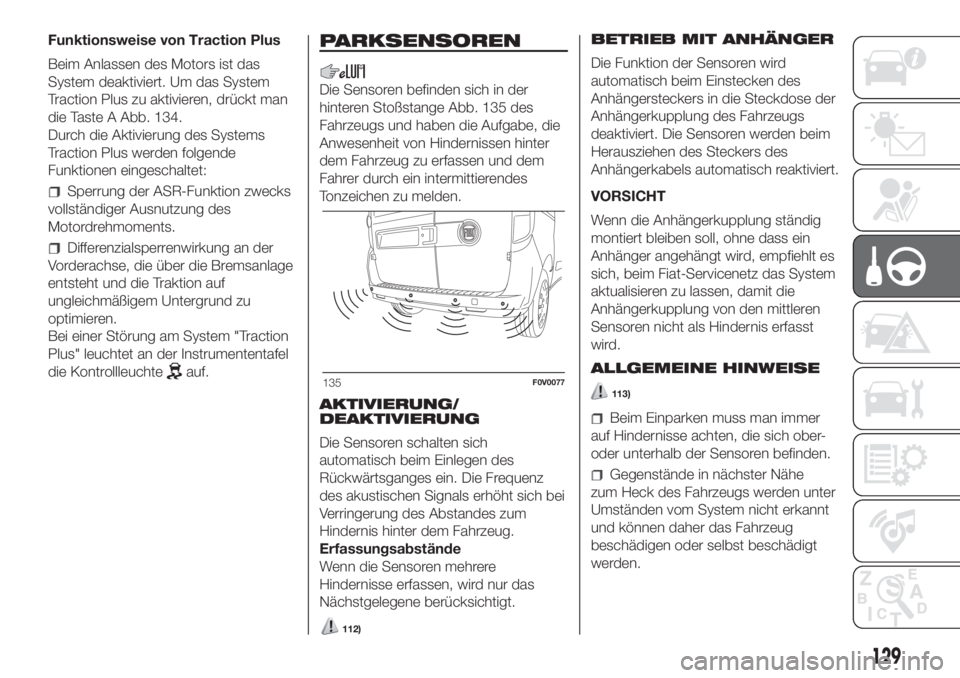 FIAT DOBLO PANORAMA 2018 Betriebsanleitung (in German) Funktionsweise von Traction Plus
Beim Anlassen des Motors ist das
System deaktiviert. Um das System
Traction Plus zu aktivieren, drückt man
die Taste A Abb. 134.
Durch die Aktivierung des Systems
Tra FIAT DOBLO PANORAMA 2018 Betriebsanleitung (in German) Funktionsweise von Traction Plus
Beim Anlassen des Motors ist das
System deaktiviert. Um das System
Traction Plus zu aktivieren, drückt man
die Taste A Abb. 134.
Durch die Aktivierung des Systems
Tra