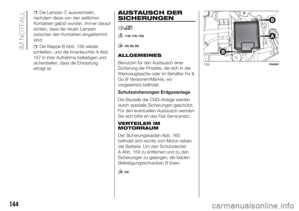 FIAT DOBLO PANORAMA 2018 Betriebsanleitung (in German) Die Lampen C auswechseln,
nachdem diese von den seitlichen
Kontakten gelöst wurden. Immer darauf
achten, dass die neuen Lampen
zwischen den Kontakten eingeklemmt
sind;
Die Klappe B Abb. 158 wieder
sc FIAT DOBLO PANORAMA 2018 Betriebsanleitung (in German) Die Lampen C auswechseln,
nachdem diese von den seitlichen
Kontakten gelöst wurden. Immer darauf
achten, dass die neuen Lampen
zwischen den Kontakten eingeklemmt
sind;
Die Klappe B Abb. 158 wieder
sc