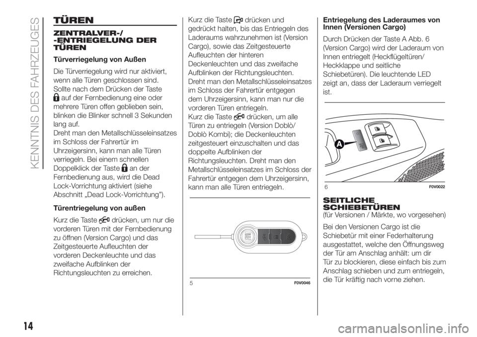 FIAT DOBLO PANORAMA 2018 Betriebsanleitung (in German) TÜREN
ZENTRALVER-/
-ENTRIEGELUNG DER
TÜREN
Türverriegelung von Außen
Die Türverriegelung wird nur aktiviert,
wenn alle Türen geschlossen sind.
Sollte nach dem Drücken der Taste
auf der Fernbedi FIAT DOBLO PANORAMA 2018 Betriebsanleitung (in German) TÜREN
ZENTRALVER-/
-ENTRIEGELUNG DER
TÜREN
Türverriegelung von Außen
Die Türverriegelung wird nur aktiviert,
wenn alle Türen geschlossen sind.
Sollte nach dem Drücken der Taste
auf der Fernbedi