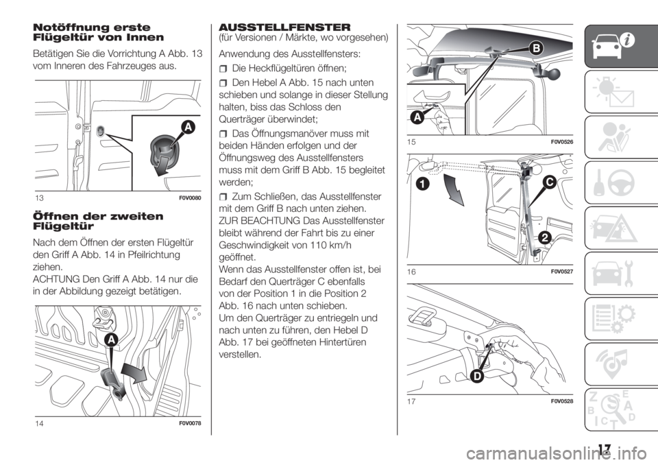 FIAT DOBLO PANORAMA 2018  Betriebsanleitung (in German) Notöffnung erste
Flügeltür von Innen
Betätigen Sie die Vorrichtung A Abb. 13
vom Inneren des Fahrzeuges aus.
Öffnen der zweiten
Flügeltür
Nach dem Öffnen der ersten Flügeltür
den Griff A Abb
