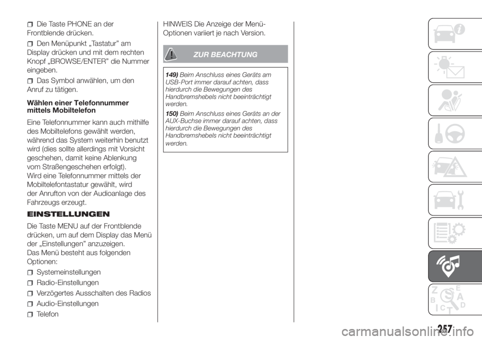 FIAT DOBLO PANORAMA 2018  Betriebsanleitung (in German) 257
Die Taste PHONE an der
Frontblende drücken.
Den Menüpunkt „Tastatur” am
Display drücken und mit dem rechten
Knopf „BROWSE/ENTER” die Nummer
eingeben.
Das Symbol anwählen, um den
Anruf 