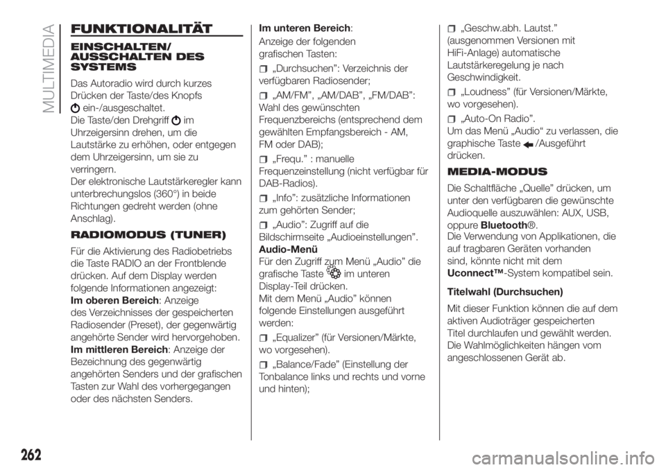 FIAT DOBLO PANORAMA 2018  Betriebsanleitung (in German) 262
MULTIMEDIA
FUNKTIONALITÄT
EINSCHALTEN/
AUSSCHALTEN DES
SYSTEMS
Das Autoradio wird durch kurzes
Drücken der Taste/des Knopfs
ein-/ausgeschaltet.
Die Taste/den Drehgriff
im
Uhrzeigersinn drehen, u