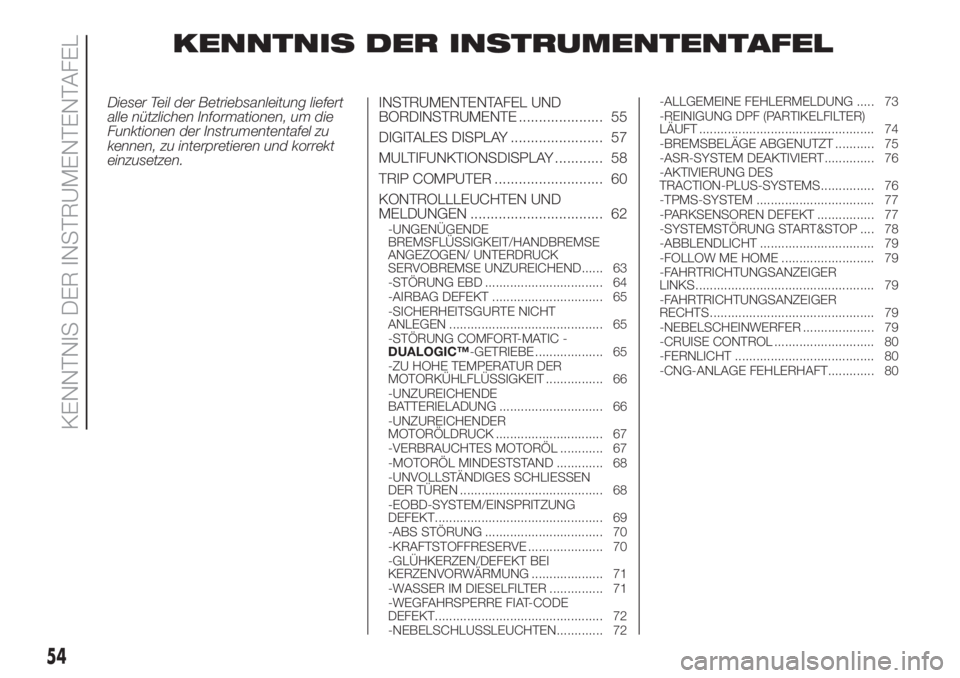 FIAT DOBLO PANORAMA 2018  Betriebsanleitung (in German) KENNTNIS DER INSTRUMENTENTAFEL
Dieser Teil der Betriebsanleitung liefert
alle nützlichen Informationen, um die
Funktionen der Instrumententafel zu
kennen, zu interpretieren und korrekt
einzusetzen.IN