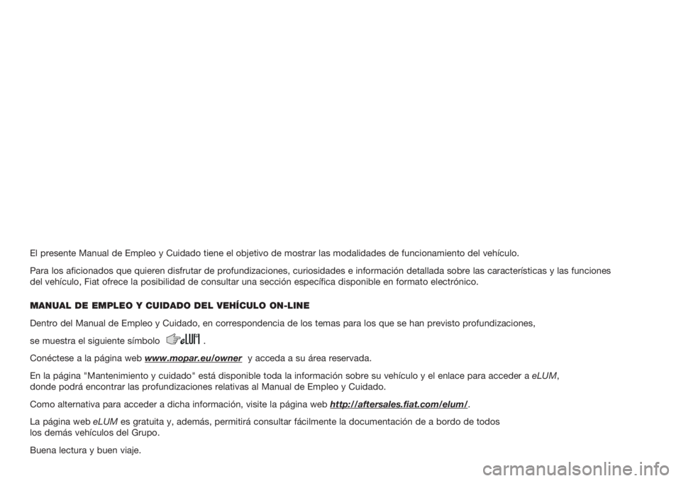 FIAT DOBLO PANORAMA 2018  Manual de Empleo y Cuidado (in Spanish) El presente Manual de Empleo y Cuidado tiene el objetivo de mostrar las modalidades de funcionamiento del vehículo.
Para los aficionados que quieren disfrutar de profundizaciones, curiosidades e info