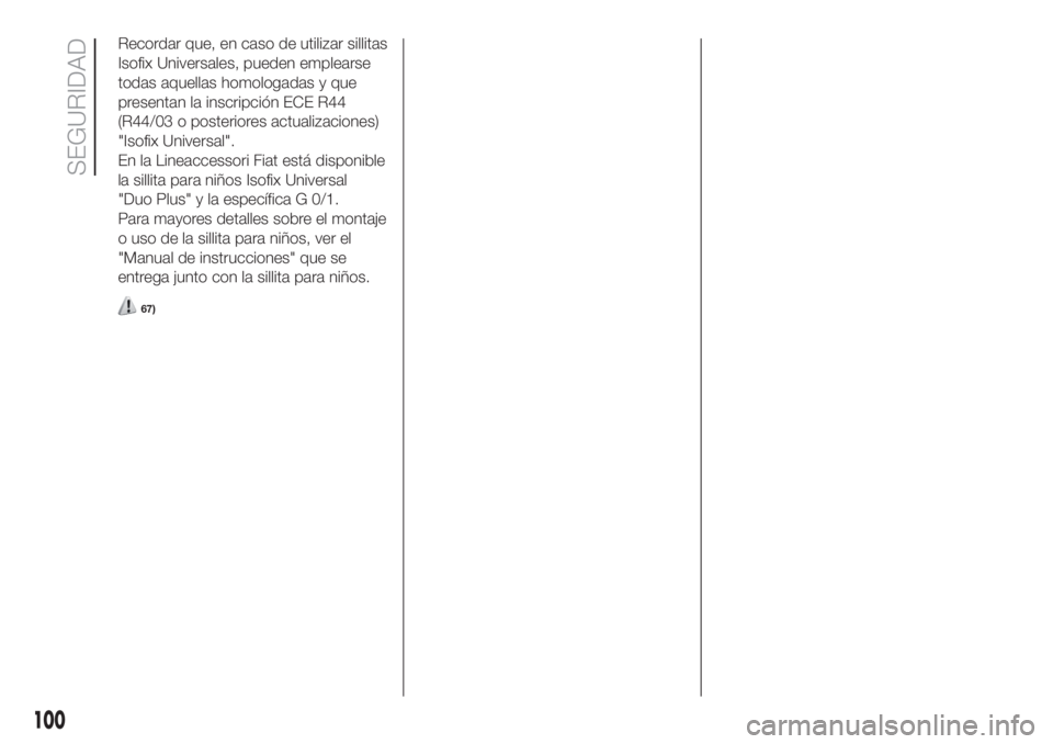 FIAT DOBLO PANORAMA 2018 Manual de Empleo y Cuidado (in Spanish) Recordar que, en caso de utilizar sillitas
Isofix Universales, pueden emplearse
todas aquellas homologadas y que
presentan la inscripción ECE R44
(R44/03 o posteriores actualizaciones)
"Isofix Un FIAT DOBLO PANORAMA 2018 Manual de Empleo y Cuidado (in Spanish) Recordar que, en caso de utilizar sillitas
Isofix Universales, pueden emplearse
todas aquellas homologadas y que
presentan la inscripción ECE R44
(R44/03 o posteriores actualizaciones)
"Isofix Un