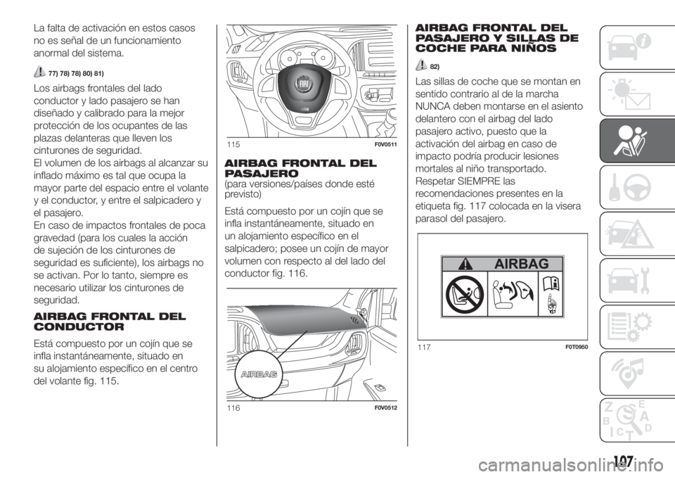 FIAT DOBLO PANORAMA 2018 Manual de Empleo y Cuidado (in Spanish) La falta de activación en estos casos
no es señal de un funcionamiento
anormal del sistema.
77) 78) 78) 80) 81)
Los airbags frontales del lado
conductor y lado pasajero se han
diseñado y calibrado FIAT DOBLO PANORAMA 2018 Manual de Empleo y Cuidado (in Spanish) La falta de activación en estos casos
no es señal de un funcionamiento
anormal del sistema.
77) 78) 78) 80) 81)
Los airbags frontales del lado
conductor y lado pasajero se han
diseñado y calibrado