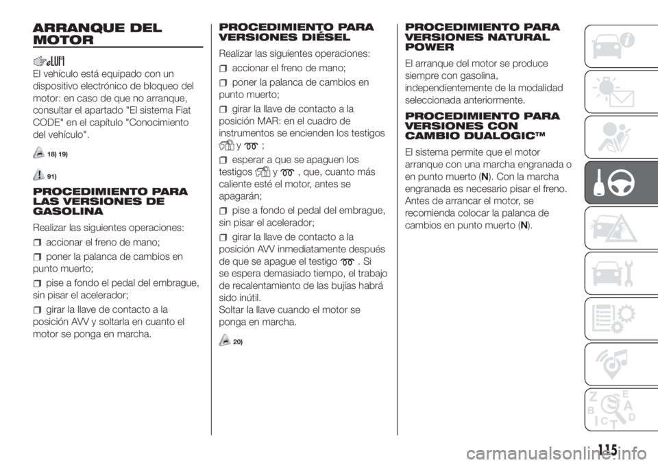 FIAT DOBLO PANORAMA 2018 Manual de Empleo y Cuidado (in Spanish) ARRANQUE DEL
MOTOR
El vehículo está equipado con un
dispositivo electrónico de bloqueo del
motor: en caso de que no arranque,
consultar el apartado "El sistema Fiat
CODE" en el capítulo FIAT DOBLO PANORAMA 2018 Manual de Empleo y Cuidado (in Spanish) ARRANQUE DEL
MOTOR
El vehículo está equipado con un
dispositivo electrónico de bloqueo del
motor: en caso de que no arranque,
consultar el apartado "El sistema Fiat
CODE" en el capítulo