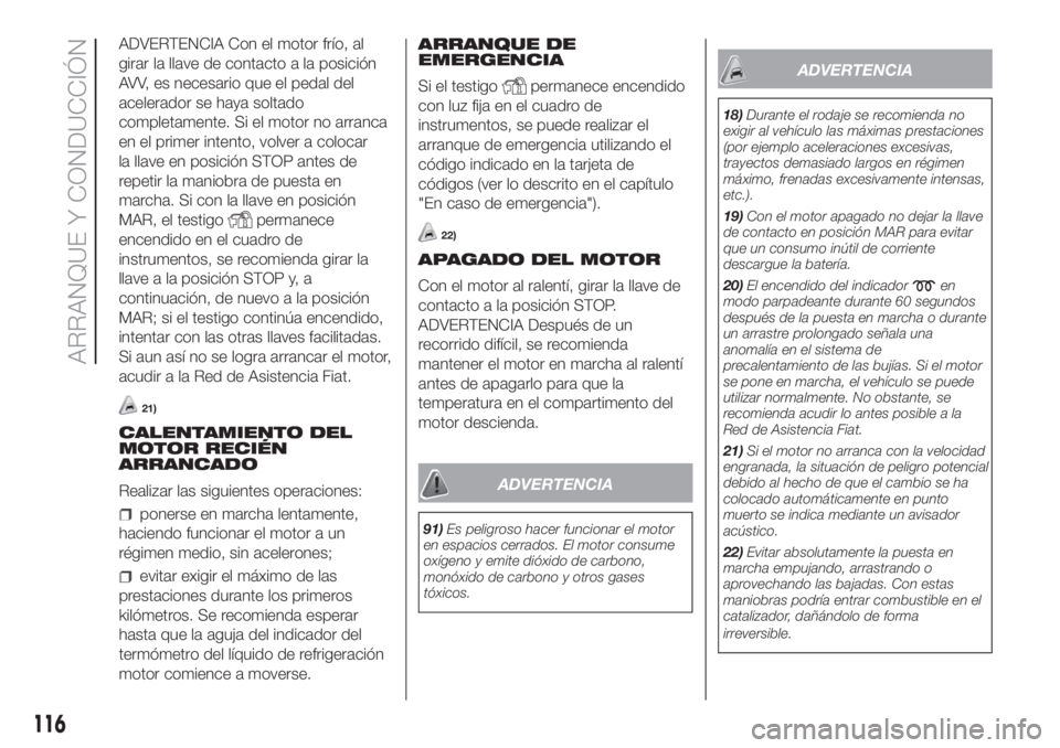 FIAT DOBLO PANORAMA 2018 Manual de Empleo y Cuidado (in Spanish) ADVERTENCIA Con el motor frío, al
girar la llave de contacto a la posición
AVV, es necesario que el pedal del
acelerador se haya soltado
completamente. Si el motor no arranca
en el primer intento, v FIAT DOBLO PANORAMA 2018 Manual de Empleo y Cuidado (in Spanish) ADVERTENCIA Con el motor frío, al
girar la llave de contacto a la posición
AVV, es necesario que el pedal del
acelerador se haya soltado
completamente. Si el motor no arranca
en el primer intento, v