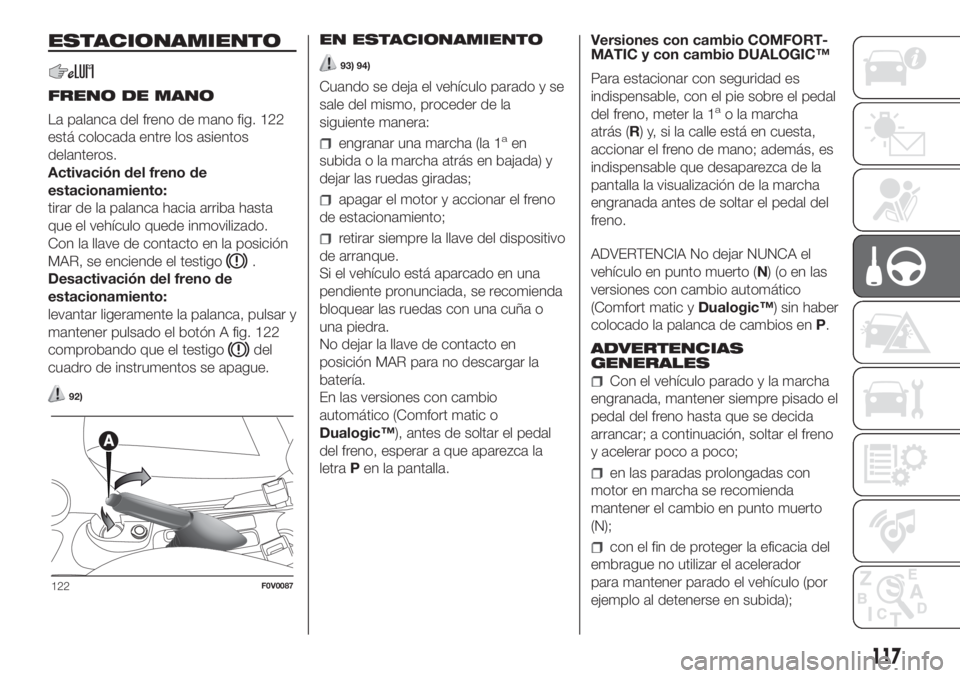 FIAT DOBLO PANORAMA 2018 Manual de Empleo y Cuidado (in Spanish) ESTACIONAMIENTO
FRENO DE MANO
La palanca del freno de mano fig. 122
está colocada entre los asientos
delanteros.
Activación del freno de
estacionamiento:
tirar de la palanca hacia arriba hasta
que e FIAT DOBLO PANORAMA 2018 Manual de Empleo y Cuidado (in Spanish) ESTACIONAMIENTO
FRENO DE MANO
La palanca del freno de mano fig. 122
está colocada entre los asientos
delanteros.
Activación del freno de
estacionamiento:
tirar de la palanca hacia arriba hasta
que e