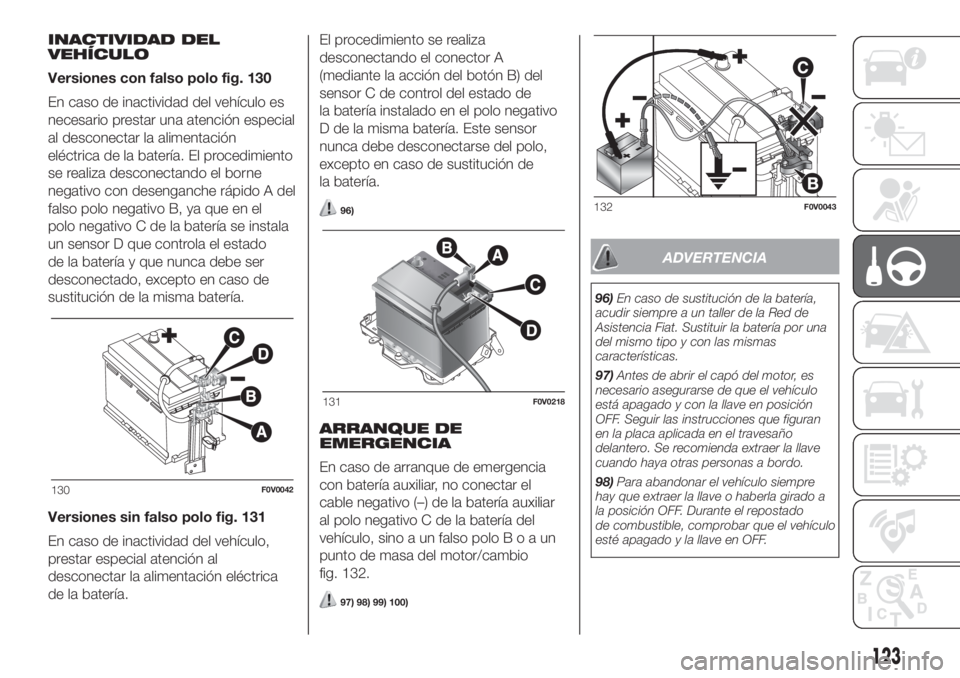 FIAT DOBLO PANORAMA 2018 Manual de Empleo y Cuidado (in Spanish) INACTIVIDAD DEL
VEHÍCULO
Versiones con falso polo fig. 130
En caso de inactividad del vehículo es
necesario prestar una atención especial
al desconectar la alimentación
eléctrica de la batería. FIAT DOBLO PANORAMA 2018 Manual de Empleo y Cuidado (in Spanish) INACTIVIDAD DEL
VEHÍCULO
Versiones con falso polo fig. 130
En caso de inactividad del vehículo es
necesario prestar una atención especial
al desconectar la alimentación
eléctrica de la batería.