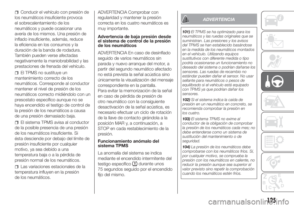 FIAT DOBLO PANORAMA 2018 Manual de Empleo y Cuidado (in Spanish) Conducir el vehículo con presión de
los neumáticos insuficiente provoca
el sobrecalentamiento de los
neumáticos y puede ocasionar una
avería de los mismos. Una presión de
inflado insuficiente, a FIAT DOBLO PANORAMA 2018 Manual de Empleo y Cuidado (in Spanish) Conducir el vehículo con presión de
los neumáticos insuficiente provoca
el sobrecalentamiento de los
neumáticos y puede ocasionar una
avería de los mismos. Una presión de
inflado insuficiente, a