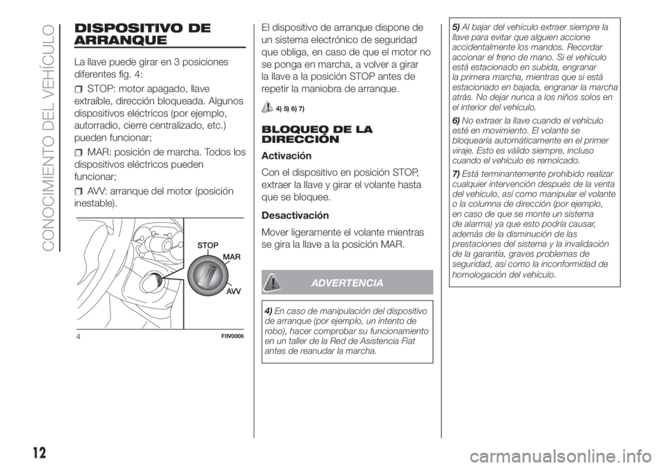 FIAT DOBLO PANORAMA 2018  Manual de Empleo y Cuidado (in Spanish) DISPOSITIVO DE
ARRANQUE
La llave puede girar en 3 posiciones
diferentes fig. 4:
STOP: motor apagado, llave
extraíble, dirección bloqueada. Algunos
dispositivos eléctricos (por ejemplo,
autorradio, 