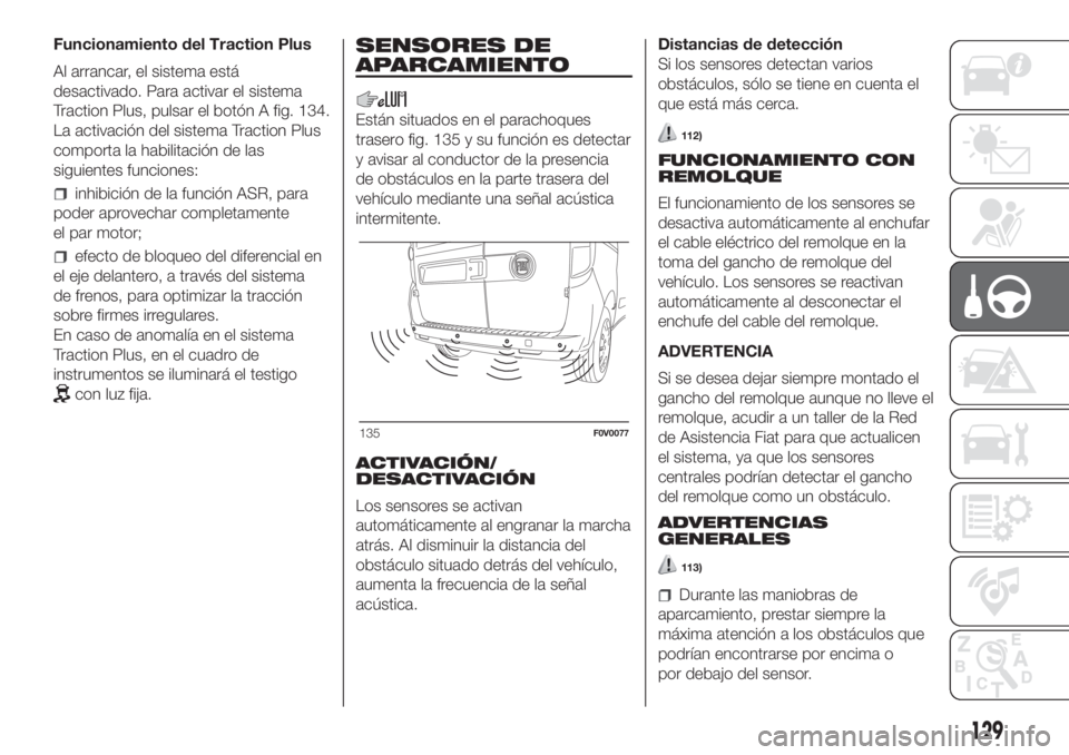 FIAT DOBLO PANORAMA 2018 Manual de Empleo y Cuidado (in Spanish) Funcionamiento del Traction Plus
Al arrancar, el sistema está
desactivado. Para activar el sistema
Traction Plus, pulsar el botón A fig. 134.
La activación del sistema Traction Plus
comporta la hab FIAT DOBLO PANORAMA 2018 Manual de Empleo y Cuidado (in Spanish) Funcionamiento del Traction Plus
Al arrancar, el sistema está
desactivado. Para activar el sistema
Traction Plus, pulsar el botón A fig. 134.
La activación del sistema Traction Plus
comporta la hab