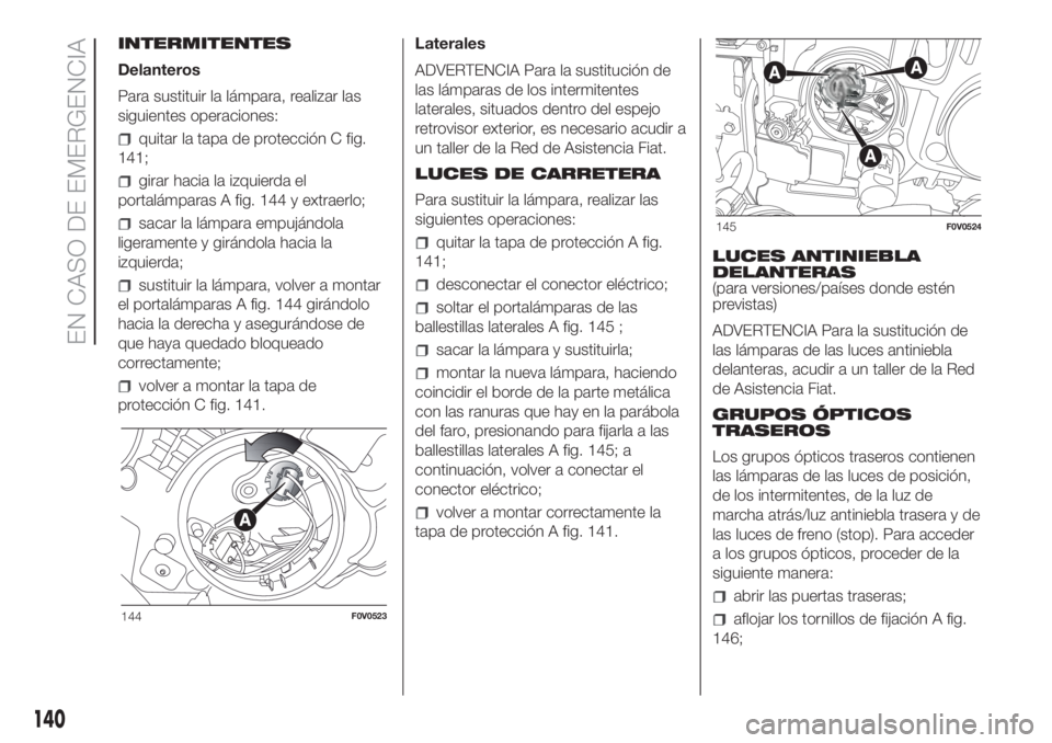 FIAT DOBLO PANORAMA 2018 Manual de Empleo y Cuidado (in Spanish) INTERMITENTES
Delanteros
Para sustituir la lámpara, realizar las
siguientes operaciones:
quitar la tapa de protección C fig.
141;
girar hacia la izquierda el
portalámparas A fig. 144 y extraerlo;
s FIAT DOBLO PANORAMA 2018 Manual de Empleo y Cuidado (in Spanish) INTERMITENTES
Delanteros
Para sustituir la lámpara, realizar las
siguientes operaciones:
quitar la tapa de protección C fig.
141;
girar hacia la izquierda el
portalámparas A fig. 144 y extraerlo;
s