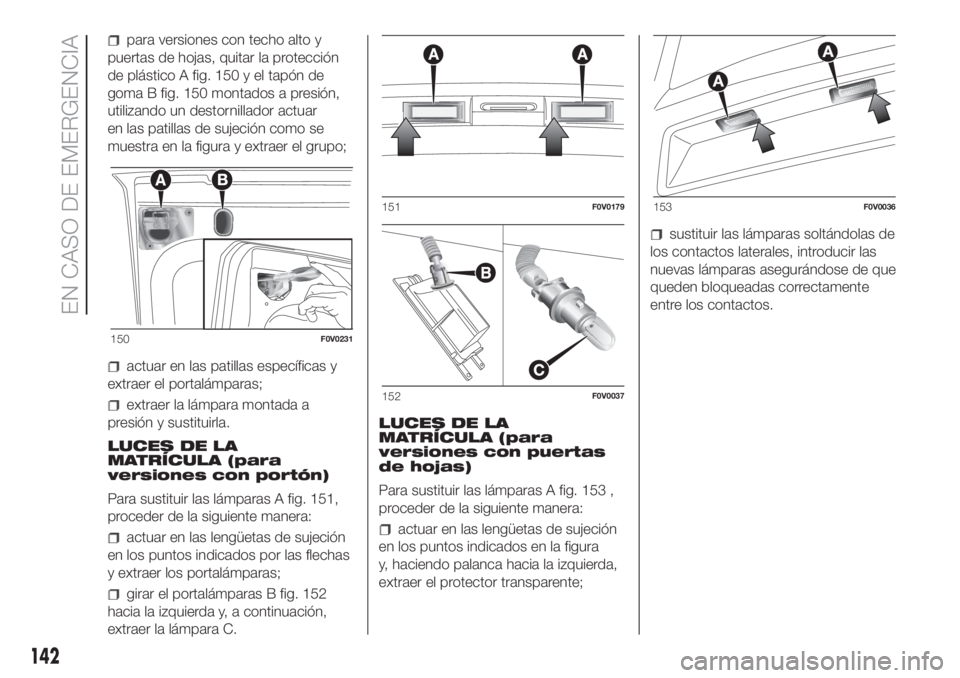 FIAT DOBLO PANORAMA 2018 Manual de Empleo y Cuidado (in Spanish) para versiones con techo alto y
puertas de hojas, quitar la protección
de plástico A fig. 150 y el tapón de
goma B fig. 150 montados a presión,
utilizando un destornillador actuar
en las patillas FIAT DOBLO PANORAMA 2018 Manual de Empleo y Cuidado (in Spanish) para versiones con techo alto y
puertas de hojas, quitar la protección
de plástico A fig. 150 y el tapón de
goma B fig. 150 montados a presión,
utilizando un destornillador actuar
en las patillas