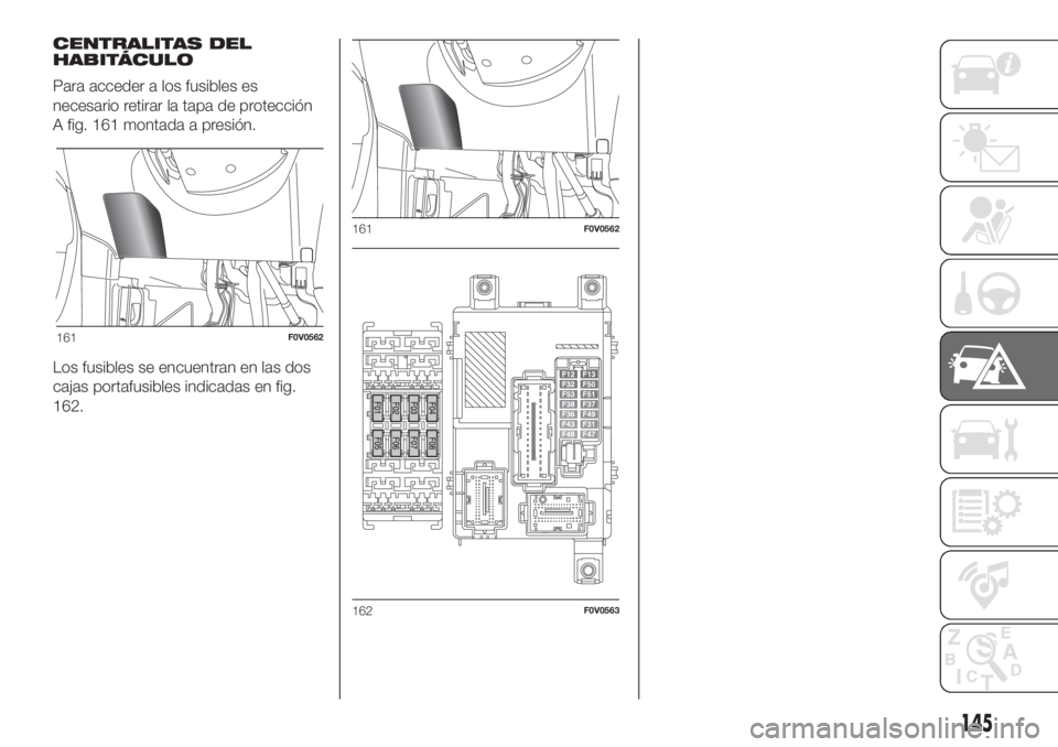 FIAT DOBLO PANORAMA 2018 Manual de Empleo y Cuidado (in Spanish) CENTRALITAS DEL
HABITÁCULO
Para acceder a los fusibles es
necesario retirar la tapa de protección
A fig. 161 montada a presión.
Los fusibles se encuentran en las dos
cajas portafusibles indicadas e FIAT DOBLO PANORAMA 2018 Manual de Empleo y Cuidado (in Spanish) CENTRALITAS DEL
HABITÁCULO
Para acceder a los fusibles es
necesario retirar la tapa de protección
A fig. 161 montada a presión.
Los fusibles se encuentran en las dos
cajas portafusibles indicadas e
